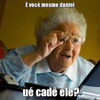 � voc� mesmo daniel  u� cad� ele?