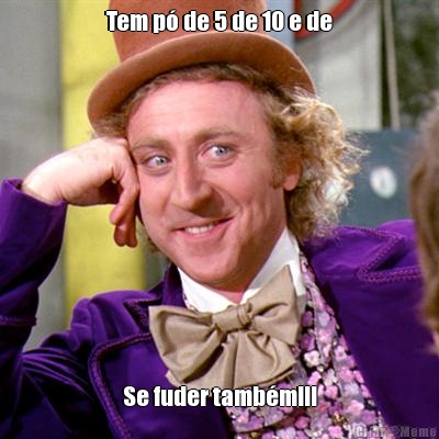 Tem p� de 5 de 10 e de Se fuder tamb�m!!!