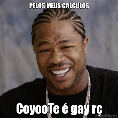 PELOS MEUS CALCULOS CoyooTe � gay r�