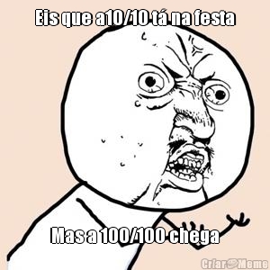 Eis que a10/10 t� na festa
 Mas a 100/100 chega
