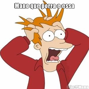 Mano que porra e essa 