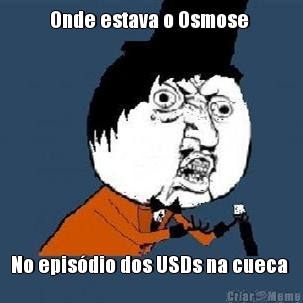 Onde estava o Osmose  No epis�dio dos USDs na cueca 