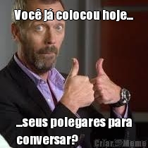Voc� j� colocou hoje... ...seus polegares para
conversar?