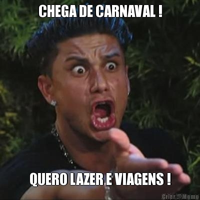 CHEGA DE CARNAVAL ! QUERO LAZER E VIAGENS !