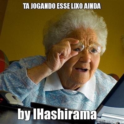 TA JOGANDO ESSE LIXO AINDA by lHashirama_ 