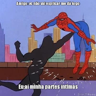 Amigo: vc n�o vai explicar me d� logo Eu:a� minha partes �ntimas