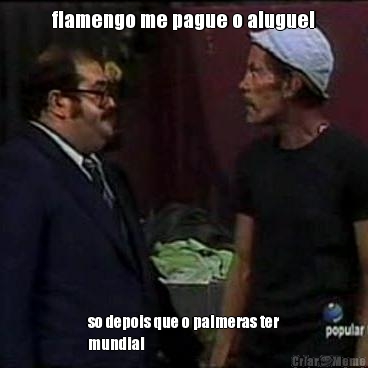 flamengo me pague o aluguel so depois que o palmeras ter
mundial