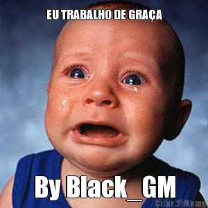 EU TRABALHO DE GRA�A By Black_GM