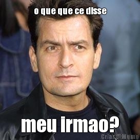 o que que ce disse meu irmao?