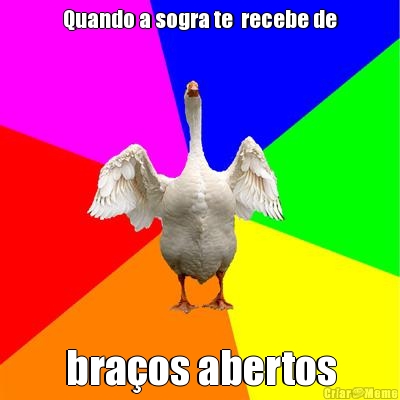 Quando a sogra te  recebe de
 bra�os abertos
