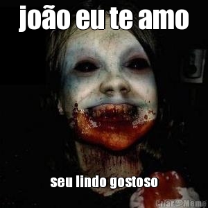 jo�o eu te amo seu lindo gostoso