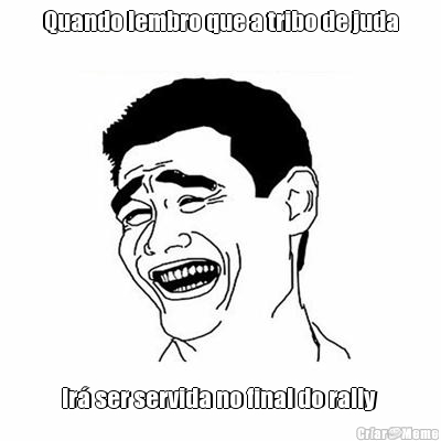 Quando lembro que a tribo de juda Ir� ser servida no final do rally 