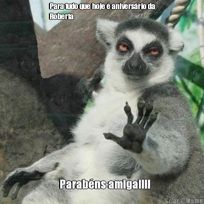 Para tudo que hoje � anivers�rio da
Roberta     Parab�ns amiga!!!!