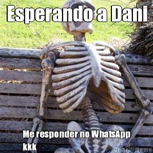 Esperando a Dani Me responder no WhatsApp
kkk