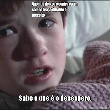 Quem j� deixou o contra egum
cair do bra�o durante o
preceito. Sabe o que � o desespero.