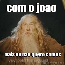 com o joao  mais eu nao quero com vc