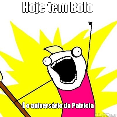 Hoje tem Bolo  � o anivers�rio da Patricia 
