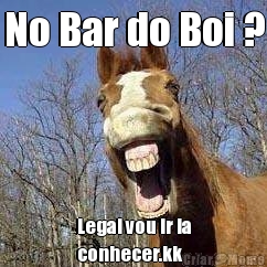 No Bar do Boi ? Legal vou ir la
conhecer.kk