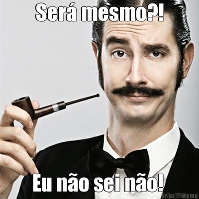Ser� mesmo?! Eu n�o sei n�o! 