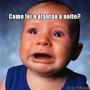 Como foi o plant�o a noite?  