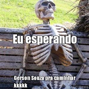 

Eu esperando Gerson Souza pra caminhar
kkkkk