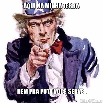 AQUI NA MINHA TERRA NEM PRA PUTA VOC� SERVE...