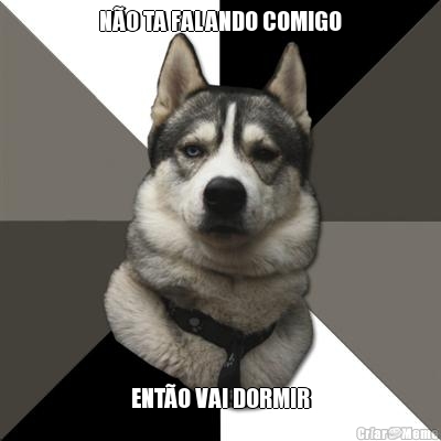 N�O TA FALANDO COMIGO ENT�O VAI DORMIR
