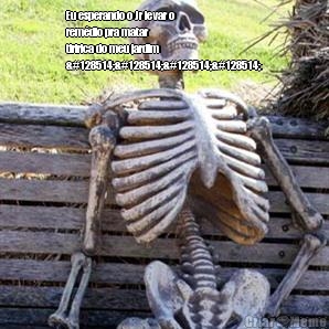 Eu esperando o Jr levar o
rem�dio pra matar
tiririca do meu jardim
😂😂😂😂 