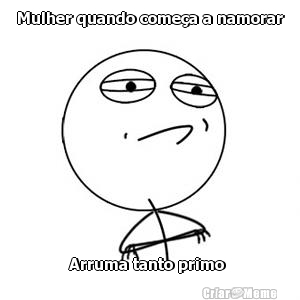 Mulher quando come�a a namorar
 Arruma tanto primo 