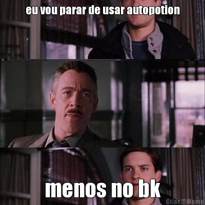 eu vou parar de usar autopotion menos no bk