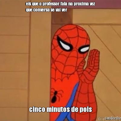 eis que o professor fala na proxima vez
que conversa se vai ver cinco minutos de pois