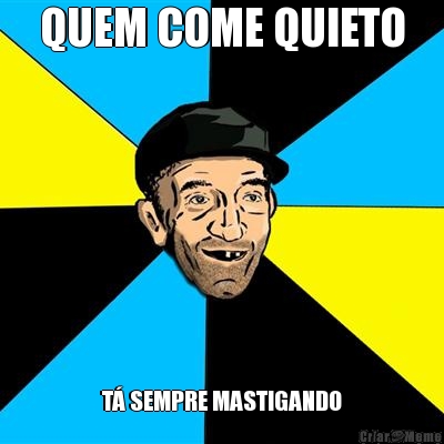 QUEM COME QUIETO T� SEMPRE MASTIGANDO
