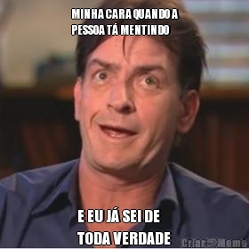 MINHA CARA QUANDO A
PESSOA T� MENTINDO E EU J� SEI DE 
TODA VERDADE