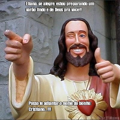 Eliana..se alegre, estou preparando um
var�o lindo e de Deus pra voc�!! Posso te adiantar o nome do bonito:
Cristiano...!!!