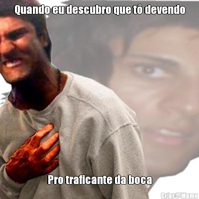 Quando eu descubro que t� devendo Pro traficante da boca