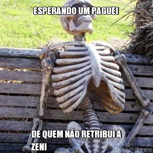 ESPERANDO UM PAGUEI  DE QUEM N�O RETRIBUI A
ZENI