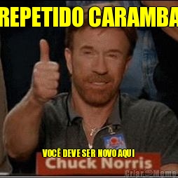 REPETIDO CARAMBA VOC� DEVE SER NOVO AQUI