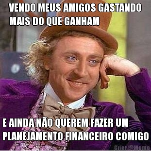 VENDO MEUS AMIGOS GASTANDO
MAIS DO QUE GANHAM E AINDA N�O QUEREM FAZER UM
PLANEJAMENTO FINANCEIRO COMIGO