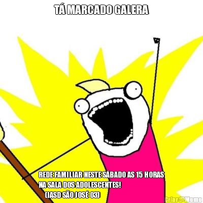 T� MARCADO GALERA REDE FAMILIAR NESTE S�BADO AS 15 HORAS
NA SALA DOS ADOLESCENTES! 
    (IASD S�O JOS� 03)