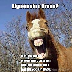 Algu�m viu o Bruno?  Ouvi dizer que ele
procura uma trenga, mas
as do grupo s�o carga a
mais para ele 😬