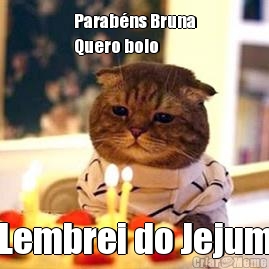 Parab�ns Bruna
Quero bolo Lembrei do Jejum