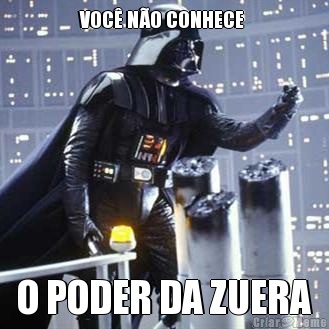 VOC� N�O CONHECE  O PODER DA ZUERA