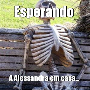 Esperando  A Alessandra em casa... 