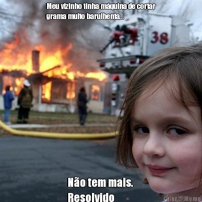 Meu vizinho tinha m�quina de cortar
grama muito barulhenta... N�o tem mais. 
Resolvido