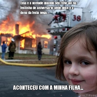 Essa � a vontade quando seu filho vai na
festinha de anivers�rio pede doce e a
dona da festa nega.... ACONTECEU COM A MINHA FILHA....