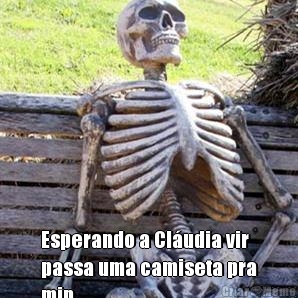  Esperando a Cl�udia vir
passa uma camiseta pra
min