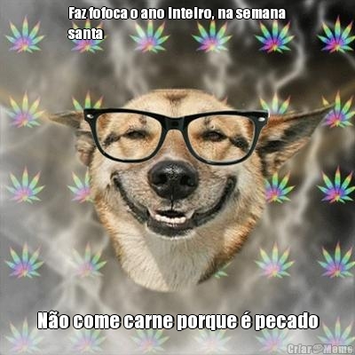Faz fofoca o ano inteiro, na semana
santa N�o come carne porque � pecado
