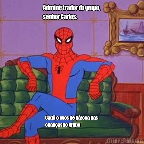 Administrador do grupo,
senhor Carlos.  Cad� o ovos de p�scoa das
crian�as do grupo
