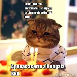 Dinda Ilma, feliz
anivers�rio. E se algu�m
te chamar de velha, n�o
ligue... Apenas acerte a bengala.
Kkk