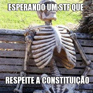 ESPERANDO UM STF QUE   RESPEITE A CONSTITUI��O